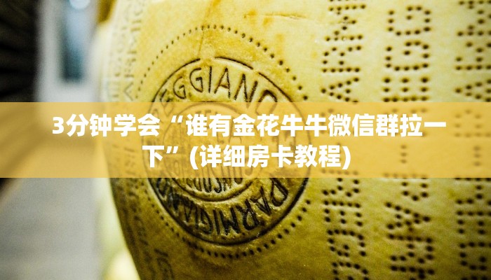 3分钟学会“谁有金花牛牛微信群拉一下”(详细房卡教程) 3分钟学会“谁有金花牛牛微信群拉一下”(详细房卡教程)