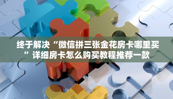  终于解决“微信拼三张金花房卡哪里买”详细房卡怎么购买教程推荐一款