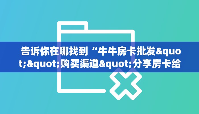  告诉你在哪找到“牛牛房卡批发""购买渠道"分享房卡给大家