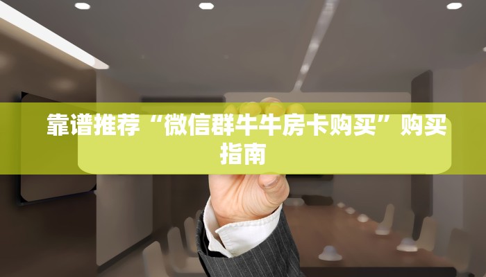  靠谱推荐“微信群牛牛房卡购买”购买指南