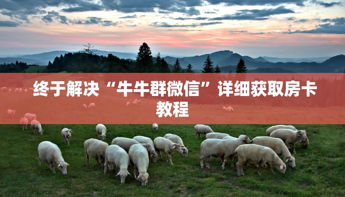  终于解决“牛牛群微信”详细获取房卡教程