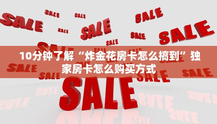  10分钟了解“炸金花房卡怎么搞到”独家房卡怎么购买方式