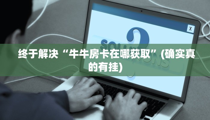 终于解决“牛牛房卡在哪获取”(确实真的有挂) 终于解决“牛牛房卡在哪获取”(确实真的有挂)