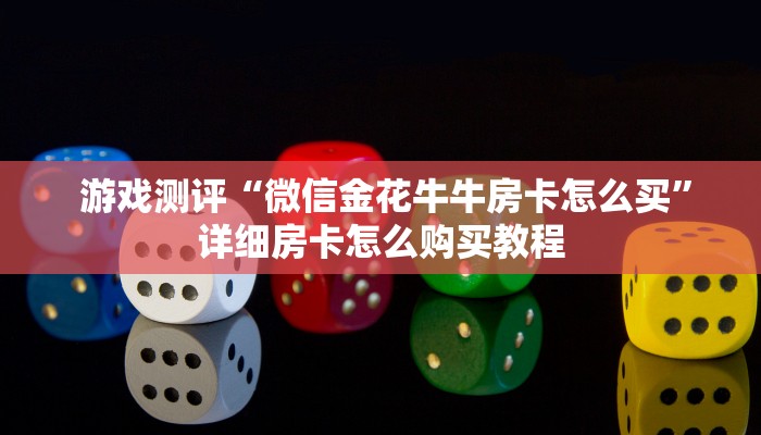 游戏测评“微信金花牛牛房卡怎么买”详细房卡怎么购买教程 游戏测评“微信金花牛牛房卡怎么买”详细房卡怎么购买教程