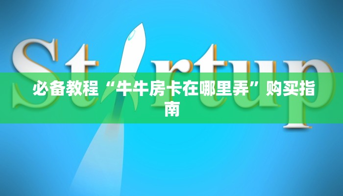  必备教程“牛牛房卡在哪里弄”购买指南