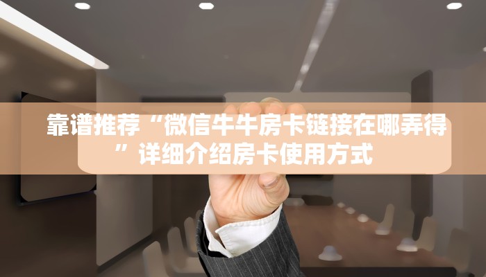  靠谱推荐“微信牛牛房卡链接在哪弄得”详细介绍房卡使用方式