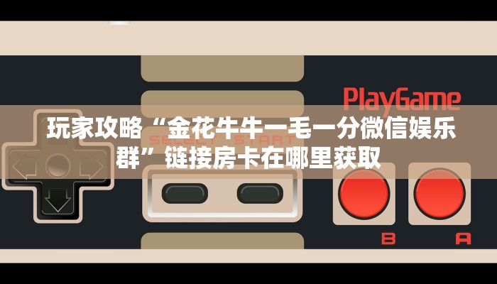  推荐一款“龙虎大厅金花房卡”详细介绍房卡使用方式