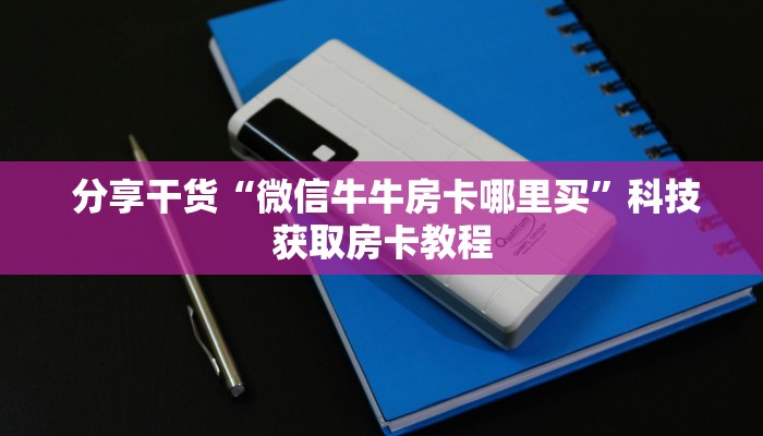 秒懂百科“牛牛房卡在哪里购买"怎么弄房卡"详细步骤分享!!! 秒懂百科“牛牛房卡在哪里购买"怎么弄房卡"详细步骤分享!!!