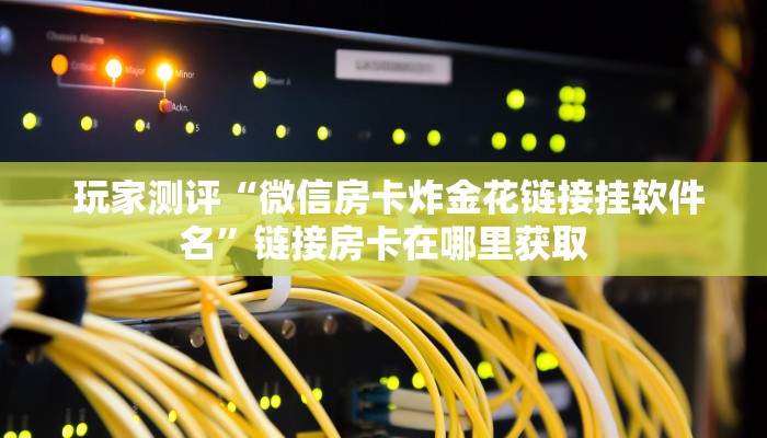  玩家测评“微信房卡炸金花链接挂软件名”链接房卡在哪里获取