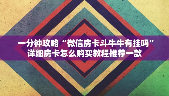  一分钟攻略“微信房卡斗牛牛有挂吗”详细房卡怎么购买教程推荐一款
