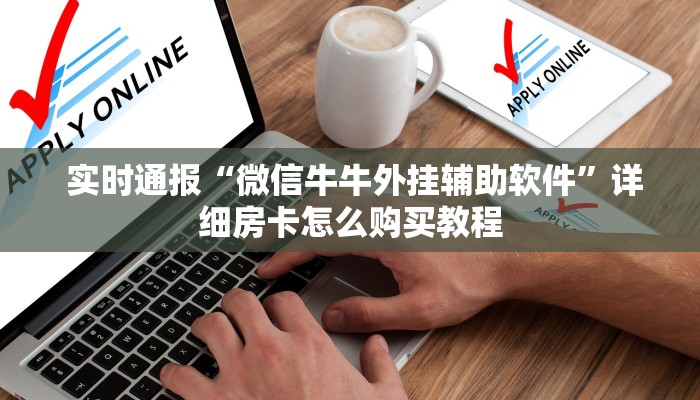  实时通报“微信牛牛外挂辅助软件”详细房卡怎么购买教程