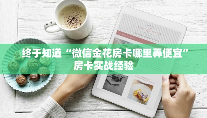 终于知道“微信金花房卡哪里弄便宜”房卡实战经验 终于知道“微信金花房卡哪里弄便宜”房卡实战经验
