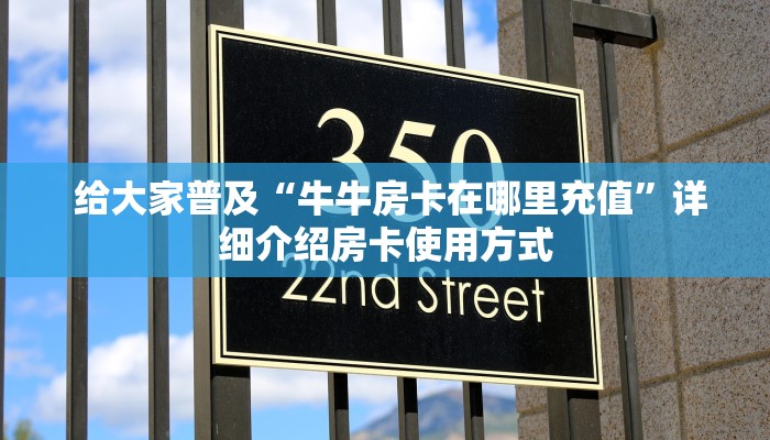  给大家普及“牛牛房卡在哪里充值”详细介绍房卡使用方式