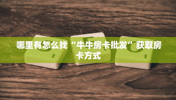 哪里有怎么找“牛牛房卡批发”获取房卡方式 哪里有怎么找“牛牛房卡批发”获取房卡方式