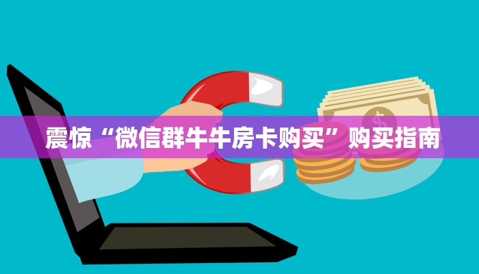 10秒懂科普“微信牛牛房卡怎么搞”(详细房卡教程) 10秒懂科普“微信牛牛房卡怎么搞”(详细房卡教程)