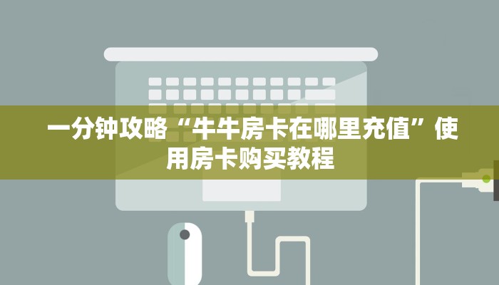 一分钟攻略“牛牛房卡在哪里充值”使用房卡购买教程 一分钟攻略“牛牛房卡在哪里充值”使用房卡购买教程