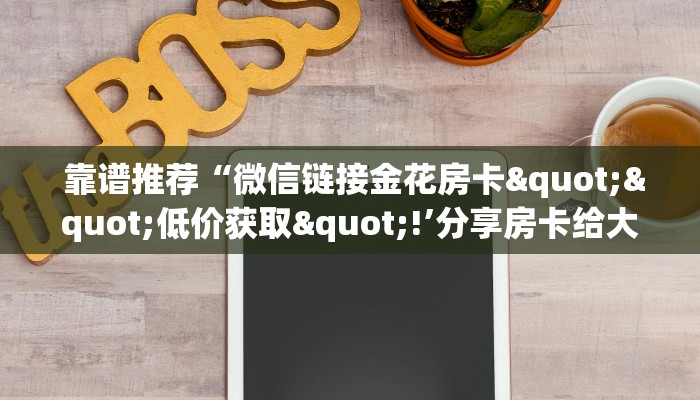 独家解读“微信房卡炸金花链接怎么弄的”独家房卡怎么购买方式 独家解读“微信房卡炸金花链接怎么弄的”独家房卡怎么购买方式