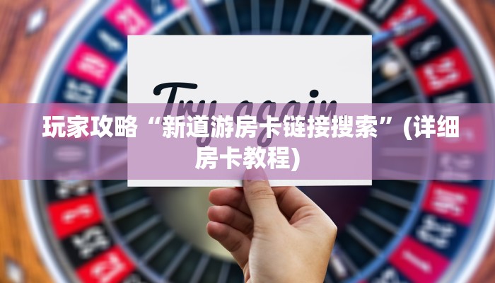  玩家攻略“新道游房卡链接	搜索”(详细房卡教程)