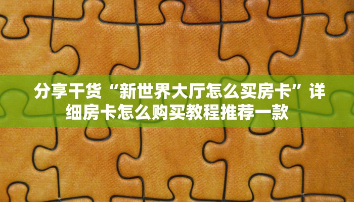  分享干货“新世界大厅怎么买房卡”详细房卡怎么购买教程推荐一款