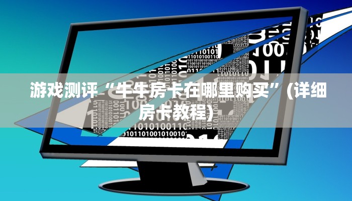 游戏测评“牛牛房卡在哪里购买”(详细房卡教程) 游戏测评“牛牛房卡在哪里购买”(详细房卡教程)