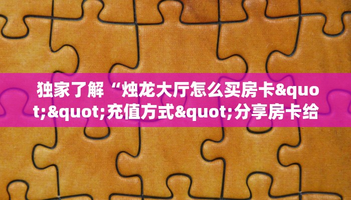  独家了解“烛龙大厅怎么买房卡""充值方式"分享房卡给大家