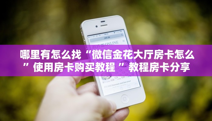 必备教程“炸金花房卡链接如何买”获取房卡方式 必备教程“炸金花房卡链接如何买”获取房卡方式