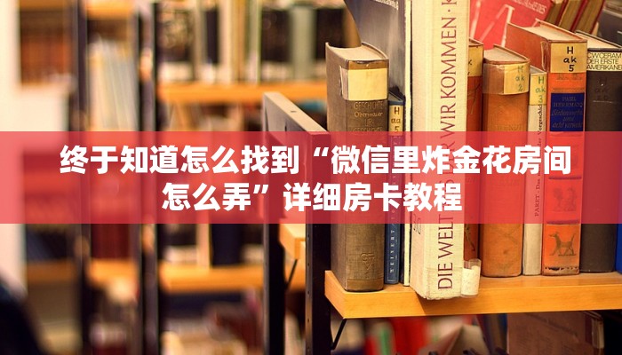  终于知道怎么找到“微信里炸金花房间怎么弄”详细房卡教程