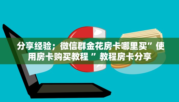 分享经验;微信群金花房卡哪里买”使用房卡购买教程 ”教程房卡分享 分享经验;微信群金花房卡哪里买”使用房卡购买教程 ”教程房卡分享
