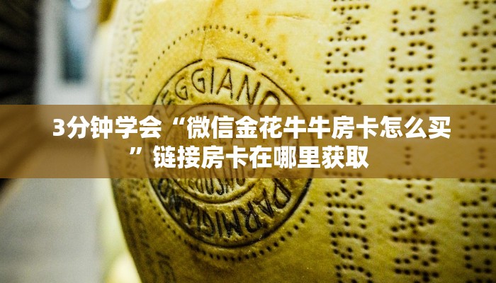 3分钟学会“微信金花牛牛房卡怎么买”链接房卡在哪里获取 3分钟学会“微信金花牛牛房卡怎么买”链接房卡在哪里获取