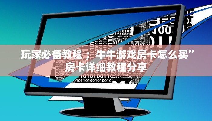 玩家必备教程 ;牛牛游戏房卡怎么买”房卡详细教程分享 玩家必备教程 ;牛牛游戏房卡怎么买”房卡详细教程分享
