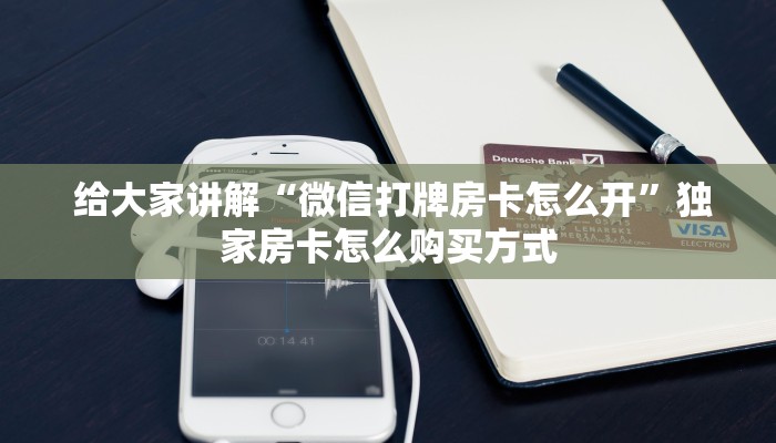 给大家讲解“微信打牌房卡怎么开”独家房卡怎么购买方式 给大家讲解“微信打牌房卡怎么开”独家房卡怎么购买方式