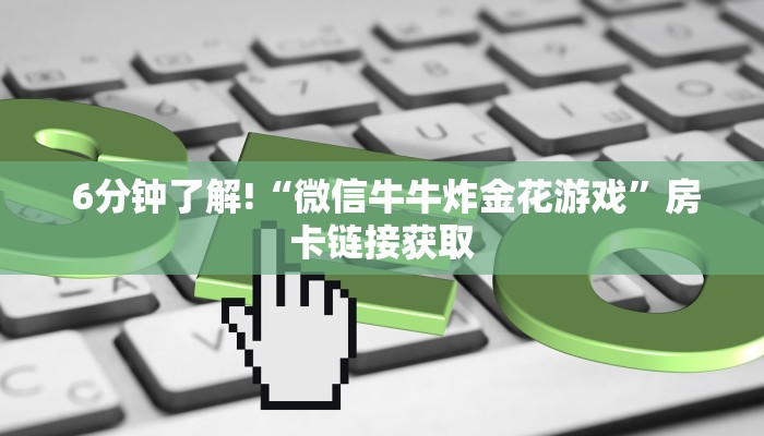 6分钟了解!“微信牛牛炸金花游戏”房卡链接获取 6分钟了解!“微信牛牛炸金花游戏”房卡链接获取