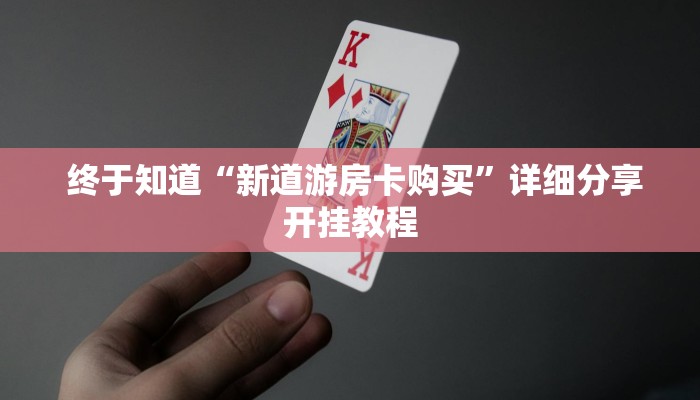 终于知道“新道游房卡购买”详细分享开挂教程 终于知道“新道游房卡购买”详细分享开挂教程