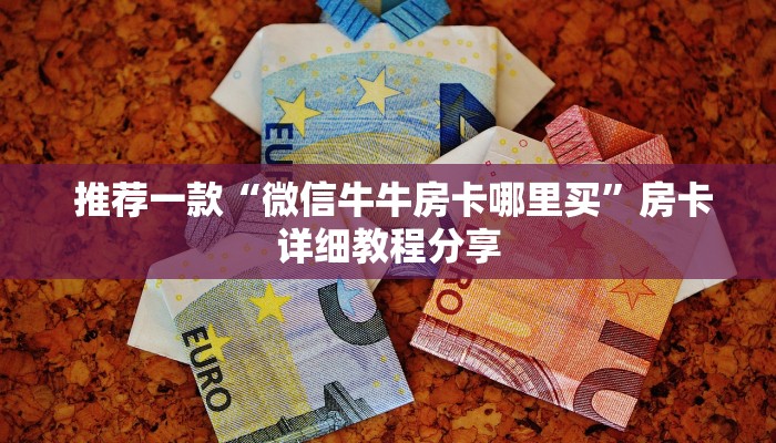  推荐一款“微信牛牛房卡哪里买”房卡详细教程分享