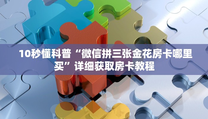 10秒懂科普“微信拼三张金花房卡哪里买”详细获取房卡教程 10秒懂科普“微信拼三张金花房卡哪里买”详细获取房卡教程