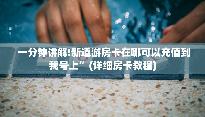 一分钟讲解!新道游房卡在哪可以充值到我号上”(详细房卡教程) 一分钟讲解!新道游房卡在哪可以充值到我号上”(详细房卡教程)