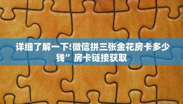 详细了解一下!微信拼三张金花房卡多少钱”房卡链接获取 详细了解一下!微信拼三张金花房卡多少钱”房卡链接获取