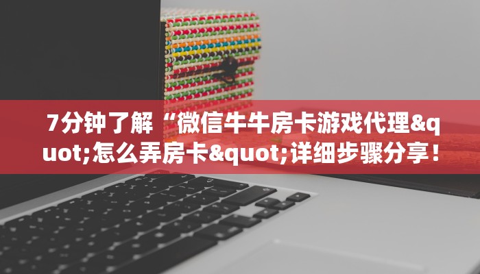 7分钟了解“微信牛牛房卡游戏代理"怎么弄房卡"详细步骤分享!!! 7分钟了解“微信牛牛房卡游戏代理"怎么弄房卡"详细步骤分享!!!