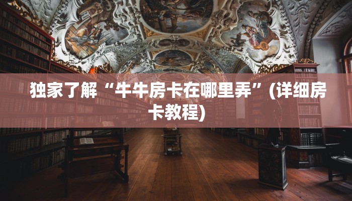 独家了解“牛牛房卡在哪里弄”(详细房卡教程) 独家了解“牛牛房卡在哪里弄”(详细房卡教程)