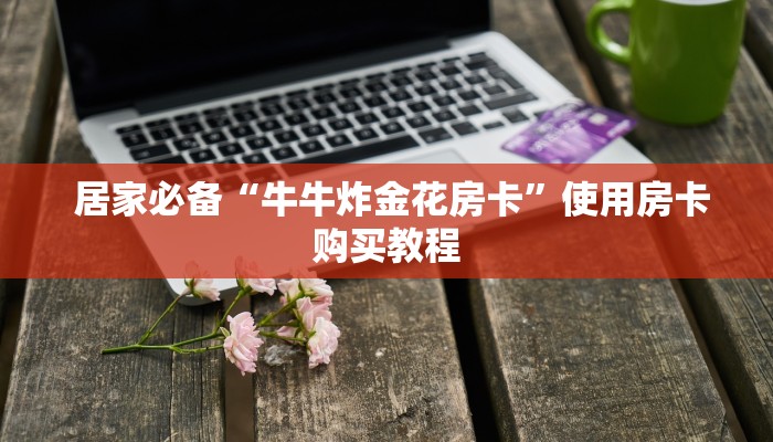  房卡获取方式“微信好友炸金花房间链”房卡使用教程