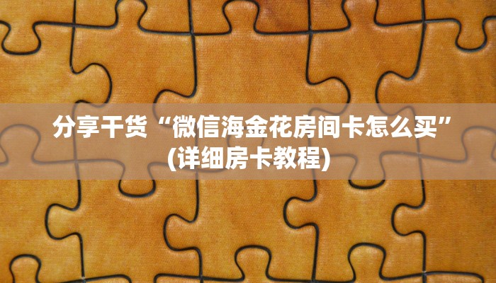 分享干货“微信海金花房间卡怎么买”(详细房卡教程) 分享干货“微信海金花房间卡怎么买”(详细房卡教程)