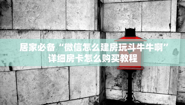  居家必备“微信怎么建房玩斗牛牛啊”详细房卡怎么购买教程