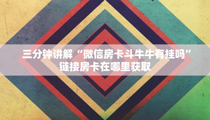 三分钟讲解“微信房卡斗牛牛有挂吗”链接房卡在哪里获取 三分钟讲解“微信房卡斗牛牛有挂吗”链接房卡在哪里获取