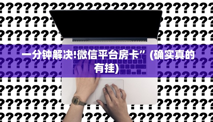  一分钟解决!微信平台房卡”(确实真的有挂)