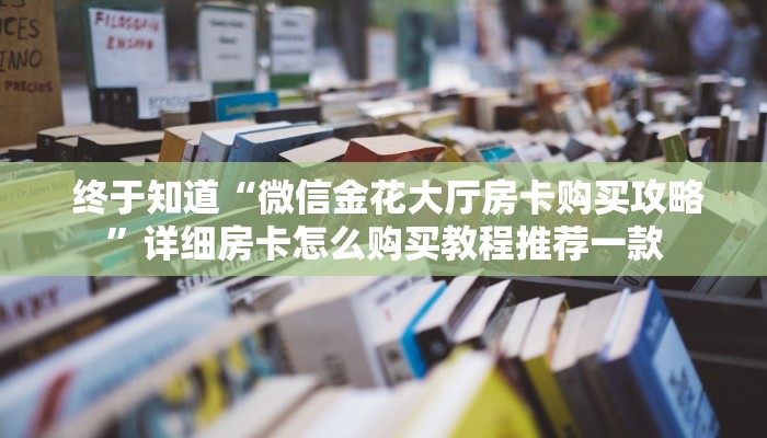 终于知道“微信金花大厅房卡购买攻略”详细房卡怎么购买教程推荐一款 终于知道“微信金花大厅房卡购买攻略”详细房卡怎么购买教程推荐一款