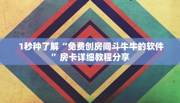 1秒种了解“免费创房间斗牛牛的软件”房卡详细教程分享 1秒种了解“免费创房间斗牛牛的软件”房卡详细教程分享