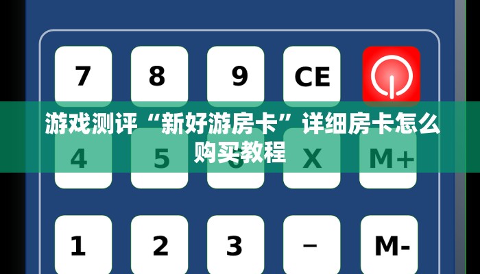 游戏测评“新好游房卡”详细房卡怎么购买教程 游戏测评“新好游房卡”详细房卡怎么购买教程