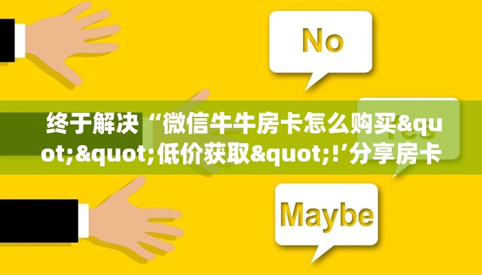 终于解决“微信牛牛房卡怎么购买""低价获取"!’分享房卡给大家 终于解决“微信牛牛房卡怎么购买""低价获取"!’分享房卡给大家