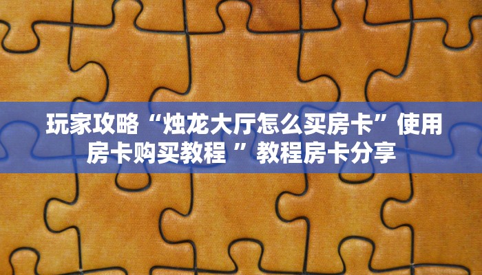 玩家攻略“烛龙大厅怎么买房卡”使用房卡购买教程 ”教程房卡分享 玩家攻略“烛龙大厅怎么买房卡”使用房卡购买教程 ”教程房卡分享