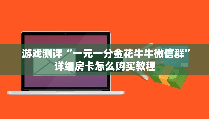  游戏测评“一元一分金花牛牛微信群”详细房卡怎么购买教程